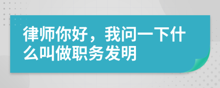 律师你好，我问一下什么叫做职务发明
