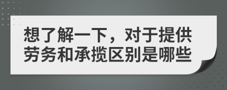 想了解一下，对于提供劳务和承揽区别是哪些