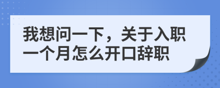 我想问一下，关于入职一个月怎么开口辞职