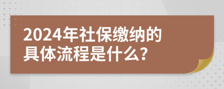2024年社保缴纳的具体流程是什么？
