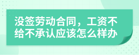 没签劳动合同，工资不给不承认应该怎么样办