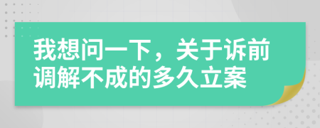 我想问一下，关于诉前调解不成的多久立案