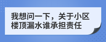 我想问一下，关于小区楼顶漏水谁承担责任