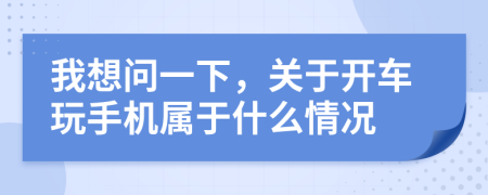 我想问一下，关于开车玩手机属于什么情况