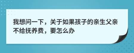 我想问一下，关于如果孩子的亲生父亲不给抚养费，要怎么办