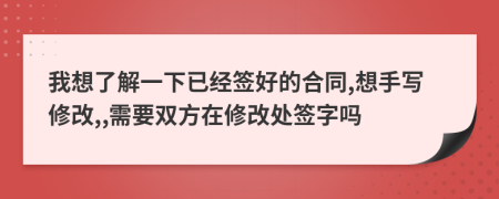 我想了解一下已经签好的合同,想手写修改,,需要双方在修改处签字吗
