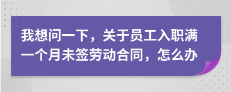 我想问一下，关于员工入职满一个月未签劳动合同，怎么办