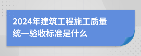 2024年建筑工程施工质量统一验收标准是什么