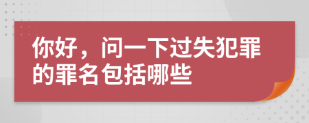 你好，问一下过失犯罪的罪名包括哪些