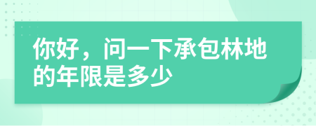 你好，问一下承包林地的年限是多少