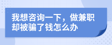 我想咨询一下，做兼职却被骗了钱怎么办