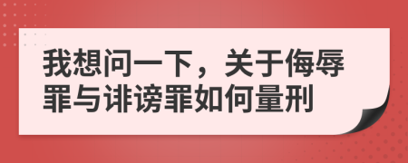 我想问一下，关于侮辱罪与诽谤罪如何量刑