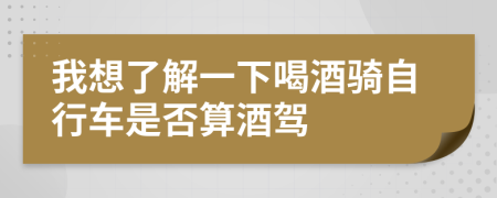 我想了解一下喝酒骑自行车是否算酒驾