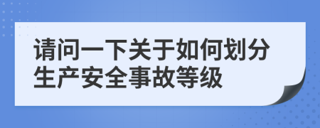 请问一下关于如何划分生产安全事故等级