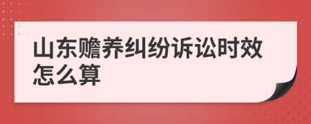 山东赡养纠纷诉讼时效怎么算