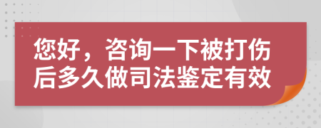 您好，咨询一下被打伤后多久做司法鉴定有效