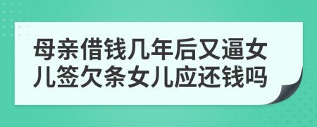 母亲借钱几年后又逼女儿签欠条女儿应还钱吗