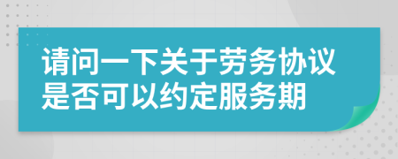 请问一下关于劳务协议是否可以约定服务期