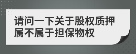 请问一下关于股权质押属不属于担保物权