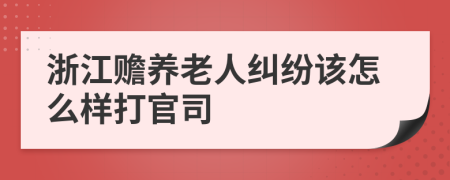 浙江赡养老人纠纷该怎么样打官司