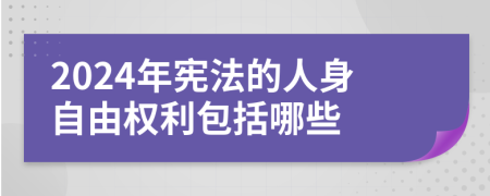 2024年宪法的人身自由权利包括哪些
