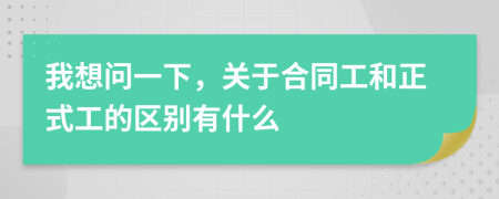 我想问一下，关于合同工和正式工的区别有什么