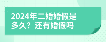 2024年二婚婚假是多久？还有婚假吗