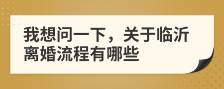 我想问一下，关于临沂离婚流程有哪些
