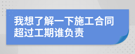我想了解一下施工合同超过工期谁负责