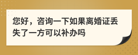 您好，咨询一下如果离婚证丢失了一方可以补办吗