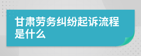 甘肃劳务纠纷起诉流程是什么