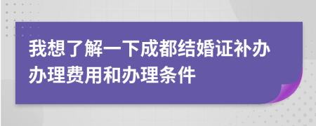 我想了解一下成都结婚证补办办理费用和办理条件