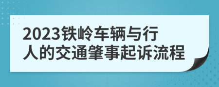 2023铁岭车辆与行人的交通肇事起诉流程