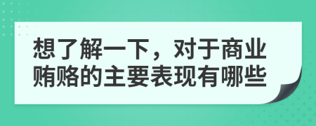 想了解一下，对于商业贿赂的主要表现有哪些