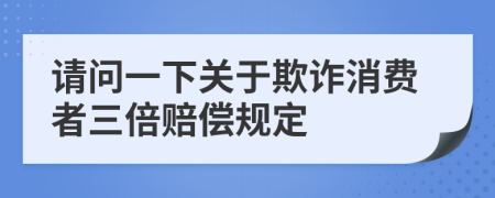 请问一下关于欺诈消费者三倍赔偿规定