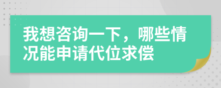 我想咨询一下，哪些情况能申请代位求偿