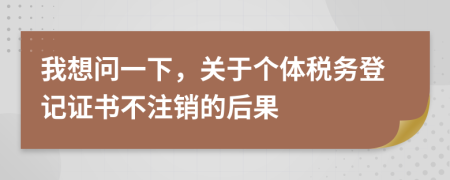 我想问一下，关于个体税务登记证书不注销的后果