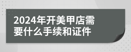 2024年开美甲店需要什么手续和证件