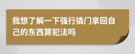 我想了解一下强行撬门拿回自己的东西算犯法吗