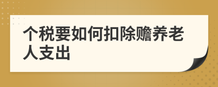 个税要如何扣除赡养老人支出
