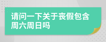请问一下关于丧假包含周六周日吗