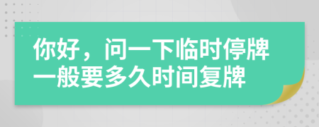 你好，问一下临时停牌一般要多久时间复牌