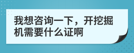 我想咨询一下，开挖掘机需要什么证啊
