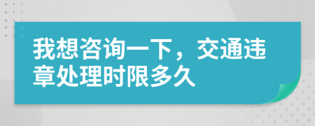 我想咨询一下，交通违章处理时限多久
