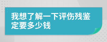 我想了解一下评伤残鉴定要多少钱