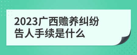 2023广西赡养纠纷告人手续是什么