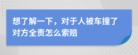 想了解一下，对于人被车撞了对方全责怎么索赔