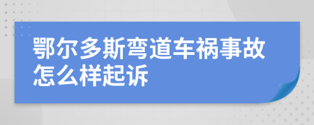 鄂尔多斯弯道车祸事故怎么样起诉