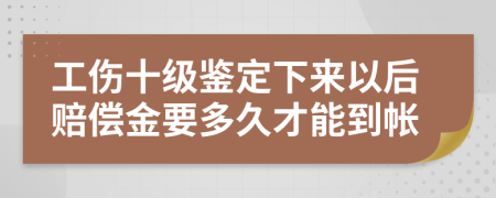 工伤十级鉴定下来以后赔偿金要多久才能到帐