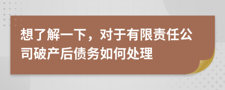 想了解一下，对于有限责任公司破产后债务如何处理